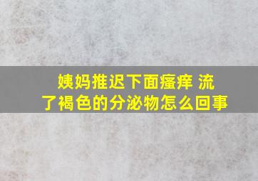 姨妈推迟下面瘙痒 流了褐色的分泌物怎么回事